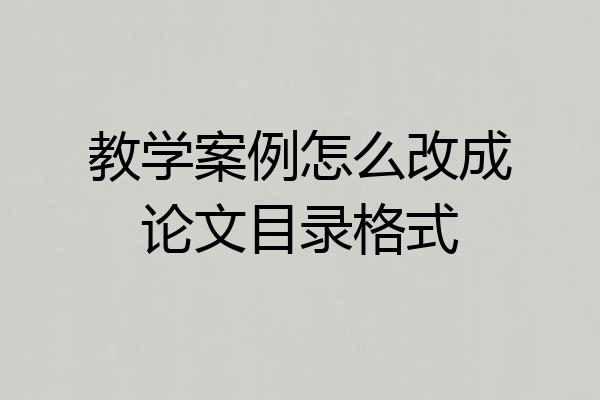 教学案例怎么改成论文目录格式