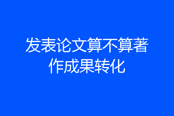 发表论文算不算著作成果转化