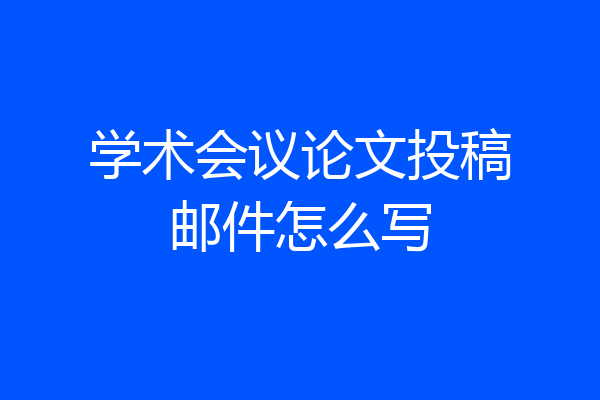 学术会议论文投稿邮件怎么写