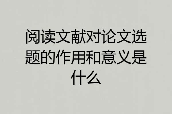 阅读文献对论文选题的作用和意义是什么