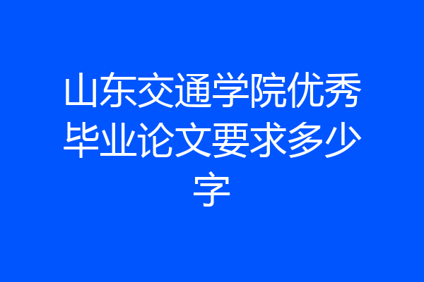 山东交通学院优秀毕业论文要求多少字