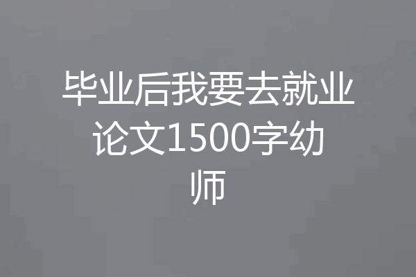 毕业后我要去就业论文1500字幼师