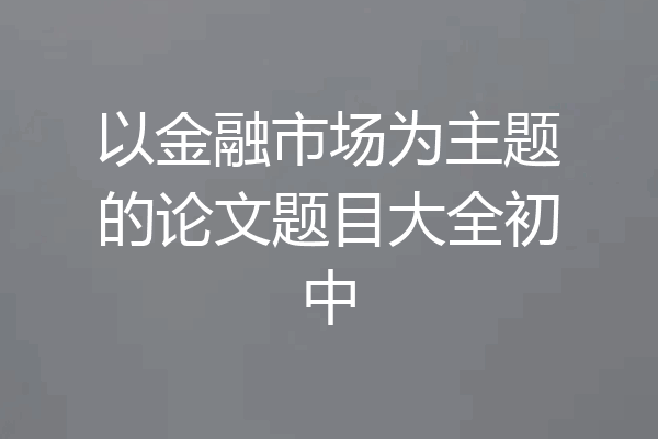 以金融市场为主题的论文题目大全初中
