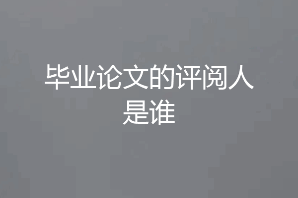 毕业论文的评阅人是谁