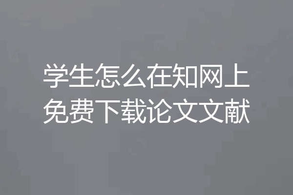 学生怎么在知网上免费下载论文文献