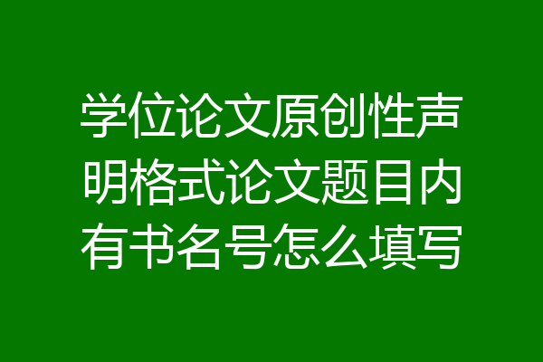 学位论文原创性声明格式论文题目内有书名号怎么填写