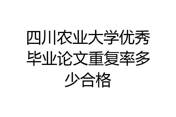 四川农业大学优秀毕业论文重复率多少合格