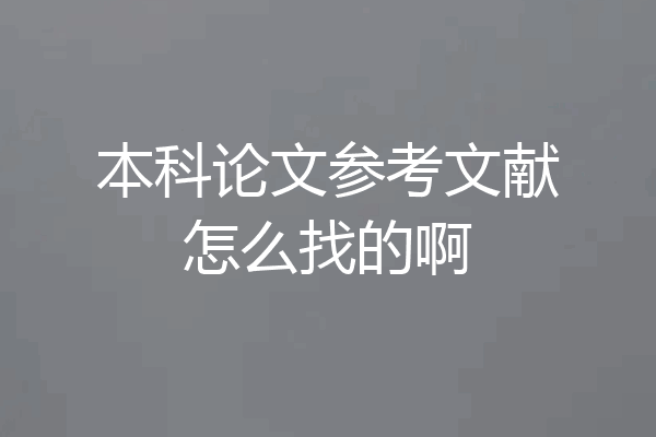 本科论文参考文献怎么找的啊