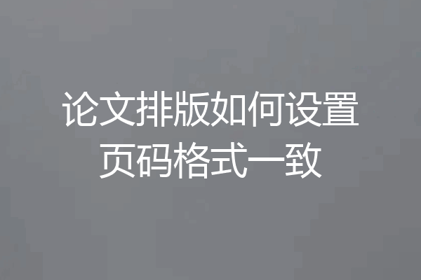 论文排版如何设置页码格式一致