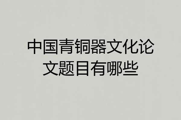 中国青铜器文化论文题目有哪些