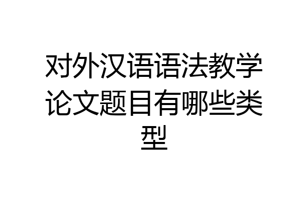 对外汉语语法教学论文题目有哪些类型