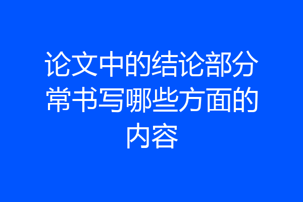论文中的结论部分常书写哪些方面的内容