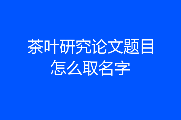 茶叶研究论文题目怎么取名字