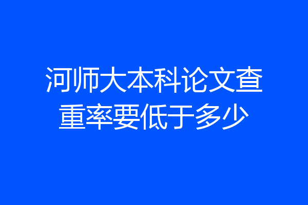 河师大本科论文查重率要低于多少