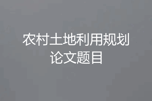 农村土地利用规划论文题目