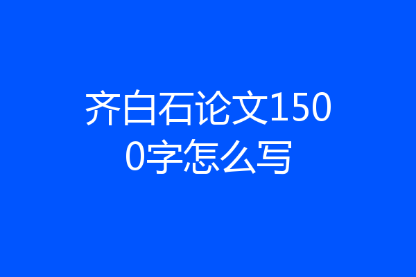 齐白石论文1500字怎么写