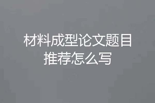 材料成型论文题目推荐怎么写