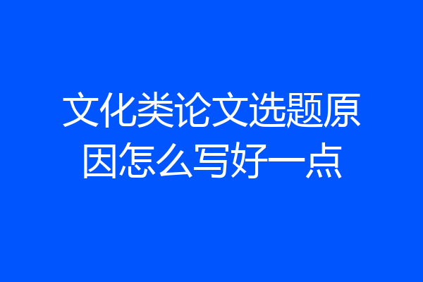 文化类论文选题原因怎么写好一点