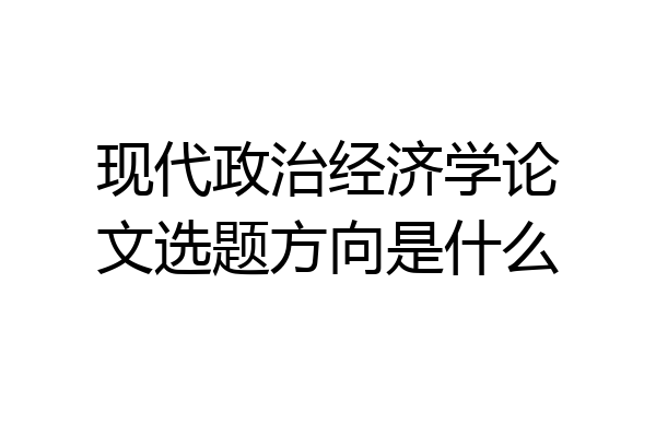现代政治经济学论文选题方向是什么