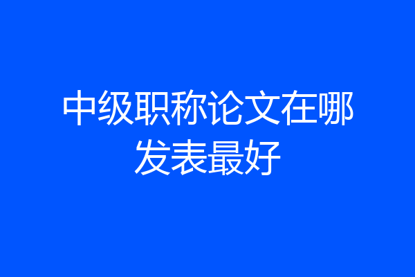 中级职称论文在哪发表最好