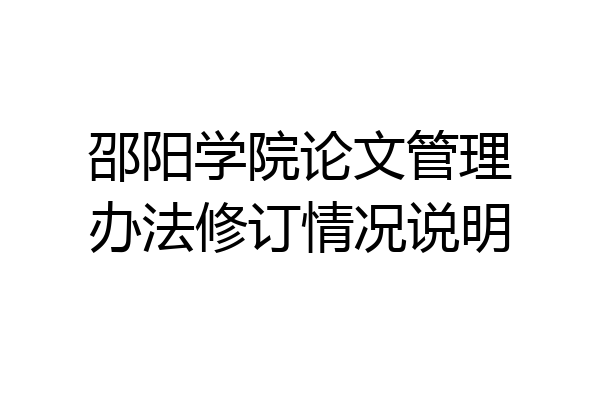邵阳学院论文管理办法修订情况说明