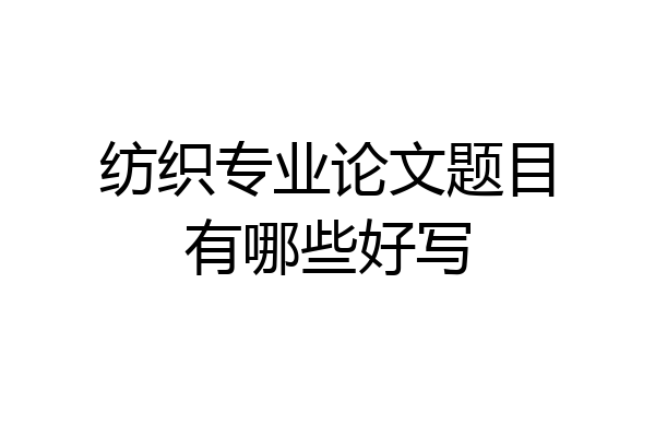 纺织专业论文题目有哪些好写