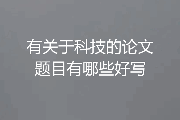 有关于科技的论文题目有哪些好写