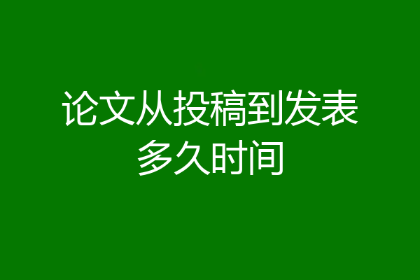 论文从投稿到发表多久时间