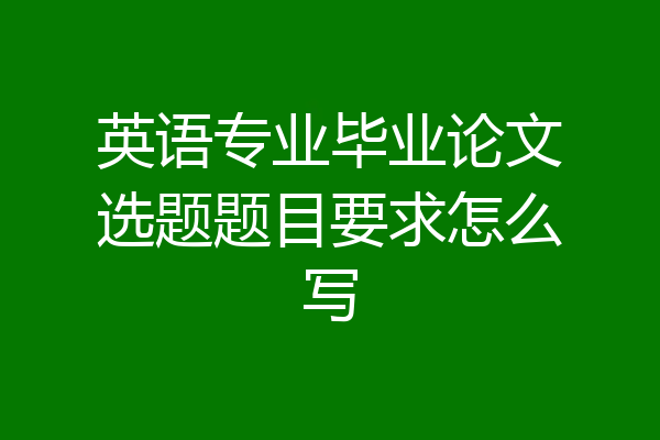 英语专业毕业论文选题题目要求怎么写