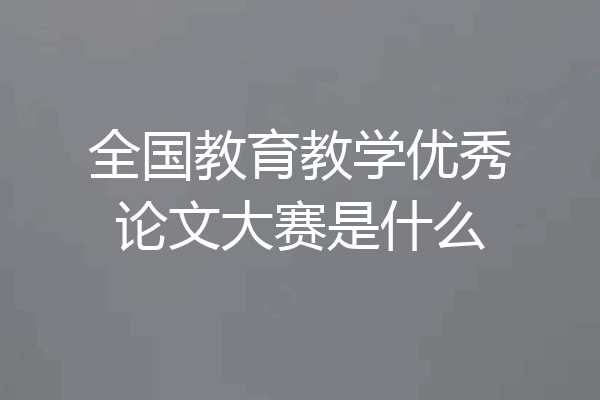 全国教育教学优秀论文大赛是什么