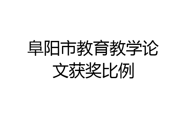阜阳市教育教学论文获奖比例