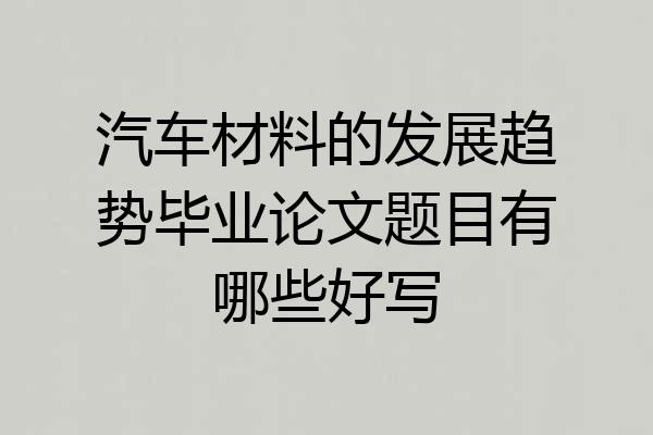 汽车材料的发展趋势毕业论文题目有哪些好写