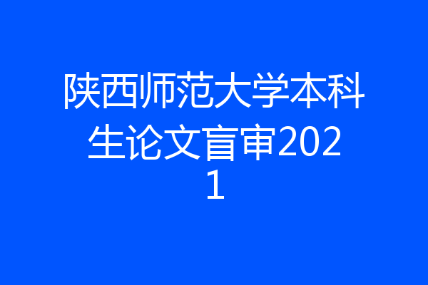 陕西师范大学本科生论文盲审2021
