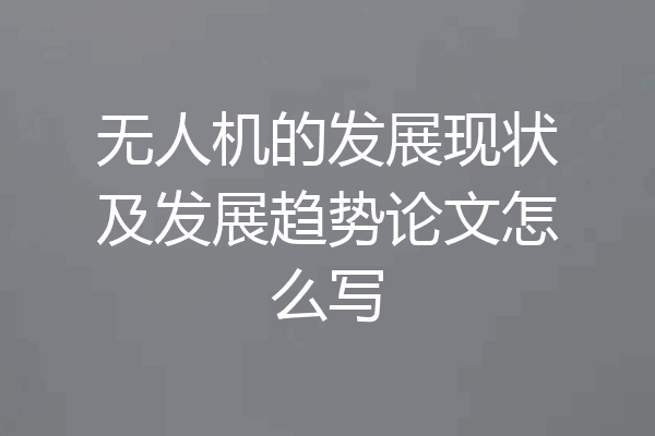 无人机的发展现状及发展趋势论文怎么写