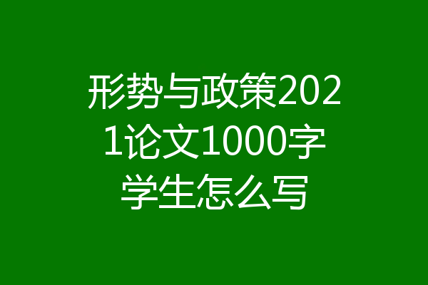 形势与政策2021论文1000字学生怎么写