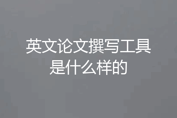 英文论文撰写工具是什么样的