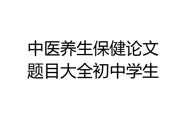 中医养生保健论文题目大全初中学生