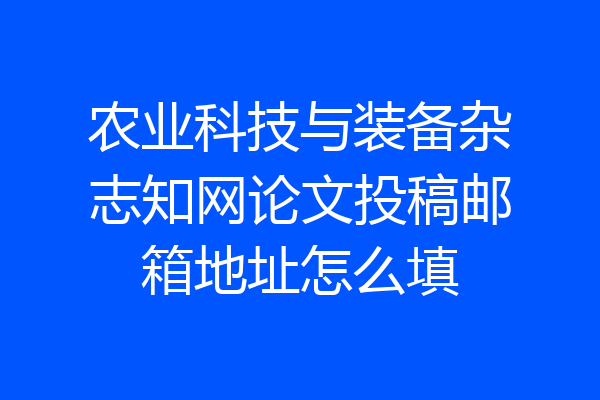 农业科技与装备杂志知网论文投稿邮箱地址怎么填