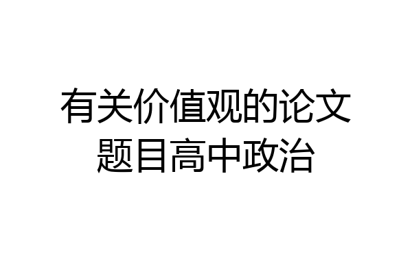 有关价值观的论文题目高中政治