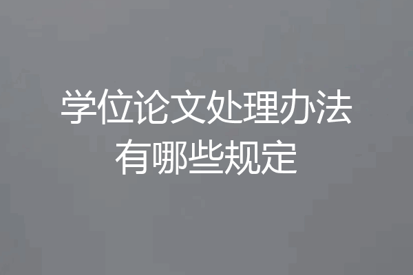 学位论文处理办法有哪些规定