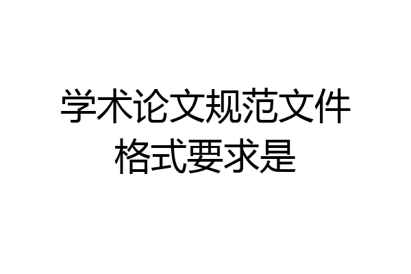 学术论文规范文件格式要求是