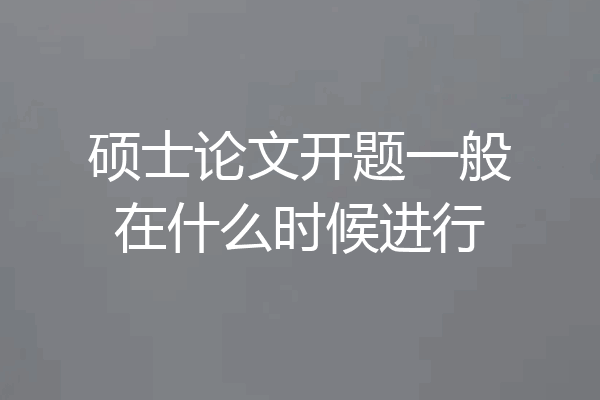 硕士论文开题一般在什么时候进行