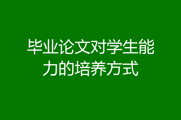毕业论文对学生能力的培养方式