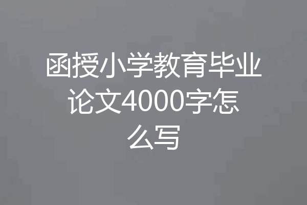 函授小学教育毕业论文4000字怎么写