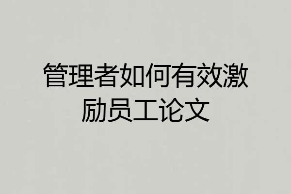 管理者如何有效激励员工论文
