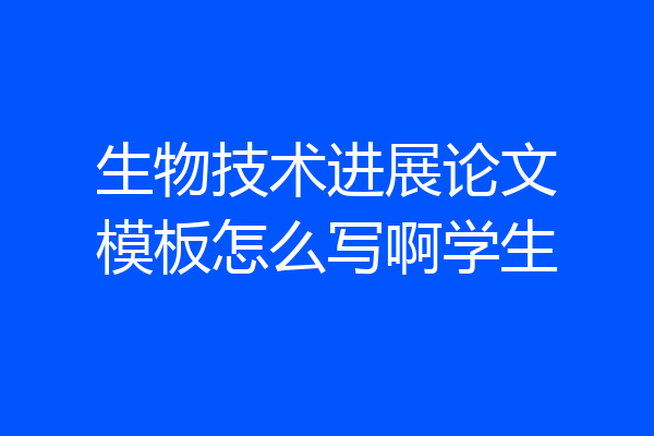 生物技术进展论文模板怎么写啊学生