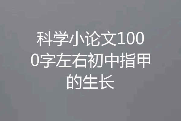 科学小论文1000字左右初中指甲的生长