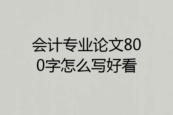 会计专业论文800字怎么写好看