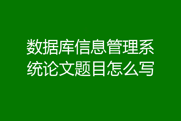 数据库信息管理系统论文题目怎么写