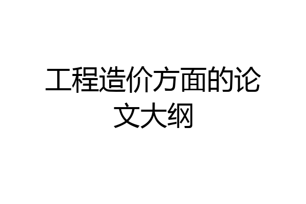 工程造价方面的论文大纲